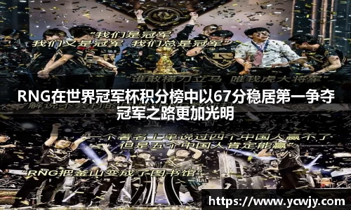 RNG在世界冠军杯积分榜中以67分稳居第一争夺冠军之路更加光明