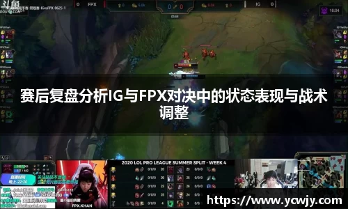 赛后复盘分析IG与FPX对决中的状态表现与战术调整